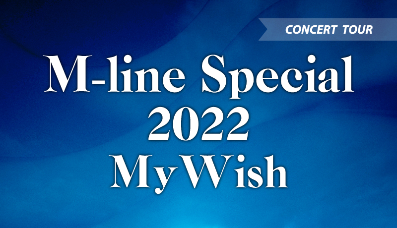 「M-line Special 2022 ～My Wish～」戸田市文化会館公演 入場時間のご案内