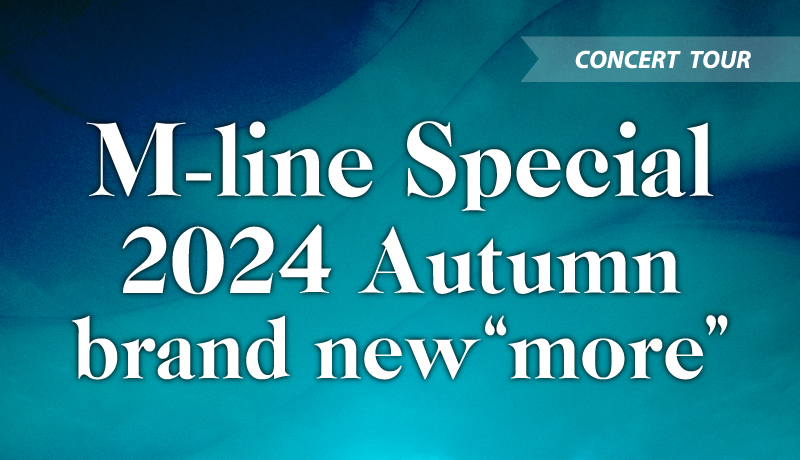 「M-line Special 2024 Autumn 〜brand new “more” 〜」サイドファミリー席販売決定！