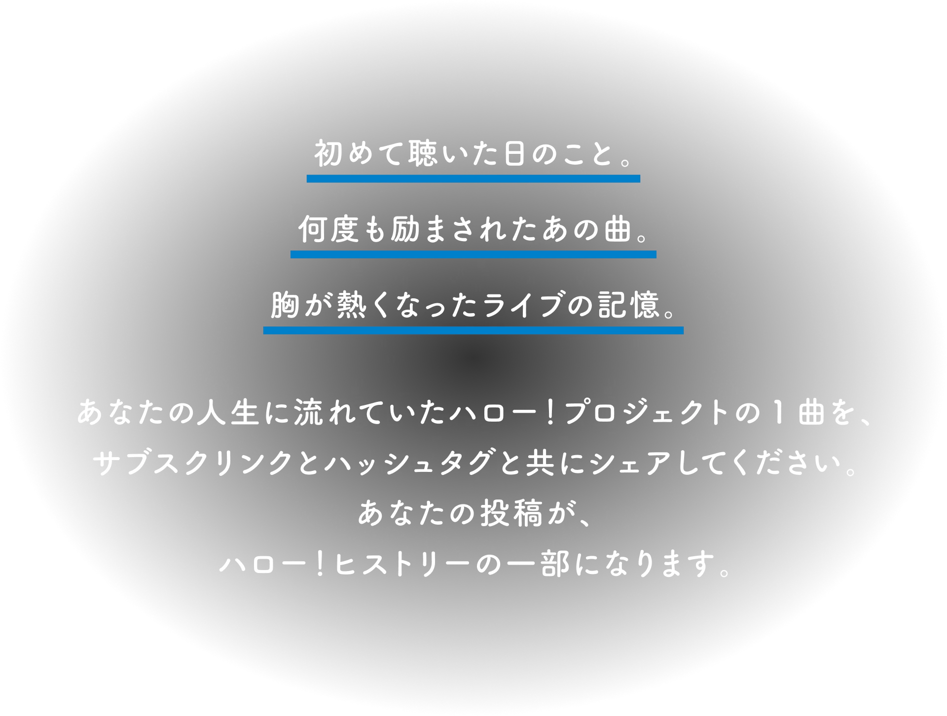 初めて聴いた日のこと。何度も励まされたあの曲。胸が熱くなったライブの記憶。あなたの人生に流れていたハロー！プロジェクトの1曲を、サブスクリンクとハッシュタグと共にシェアしてください。あなたの投稿が、ハロー！ヒストリーの一部になります。